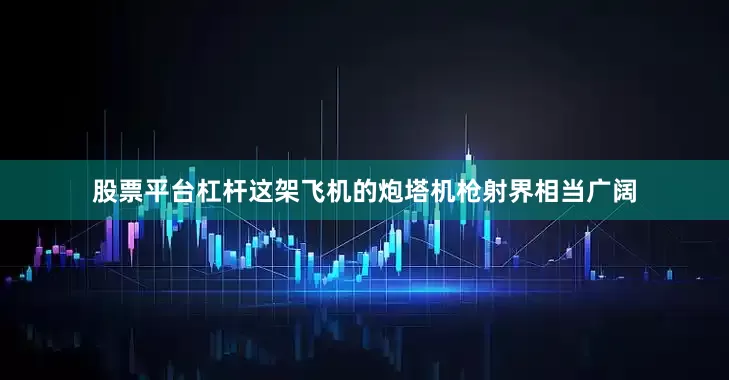 股票平台杠杆这架飞机的炮塔机枪射界相当广阔