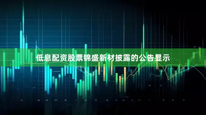 低息配资股票锦盛新材披露的公告显示