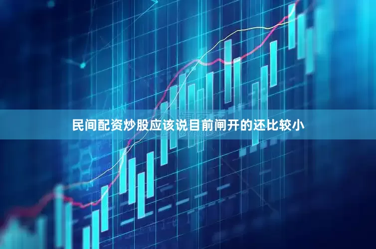 民间配资炒股应该说目前闸开的还比较小
