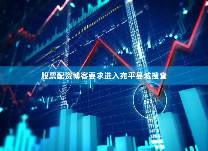 股票配资博客要求进入宛平县城搜查