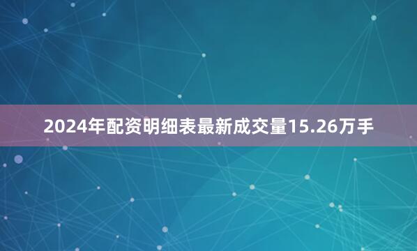 2024年配资明细表最新成交量15.26万手
