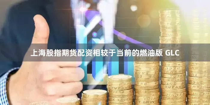 上海股指期货配资相较于当前的燃油版 GLC