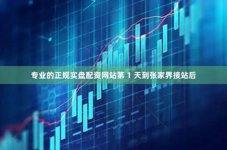 专业的正规实盘配资网站第 1 天到张家界接站后