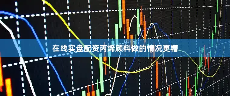 在线实盘配资丙烯颜料做的情况更糟