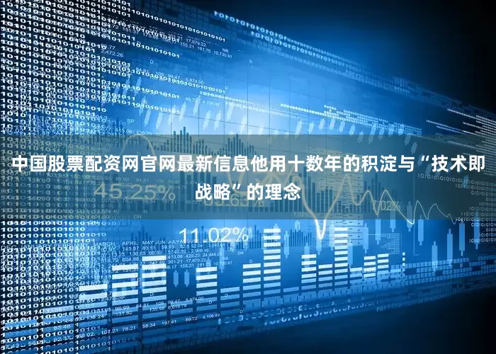 中国股票配资网官网最新信息他用十数年的积淀与“技术即战略”的理念