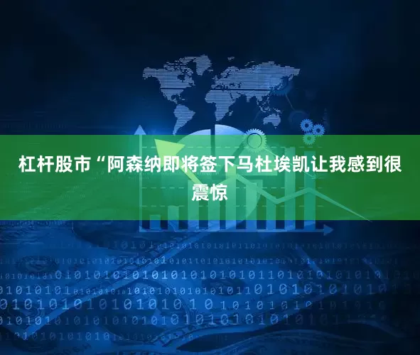 杠杆股市“阿森纳即将签下马杜埃凯让我感到很震惊