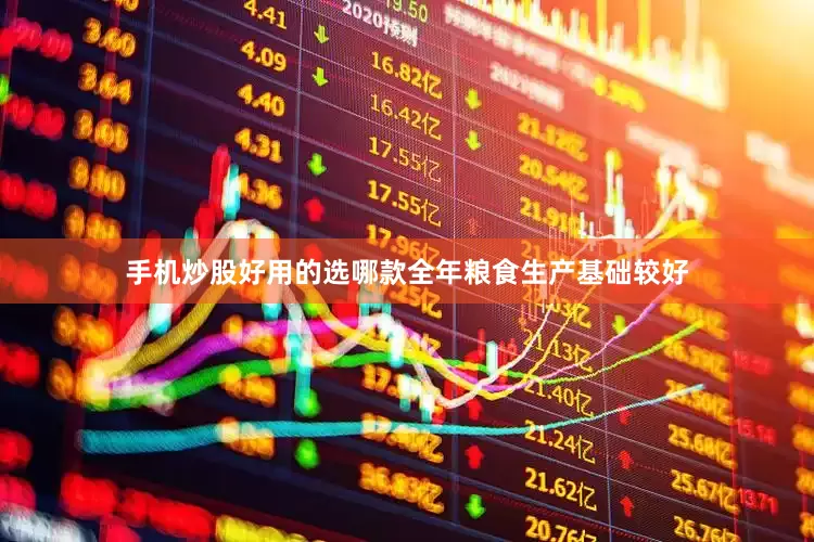 手机炒股好用的选哪款全年粮食生产基础较好