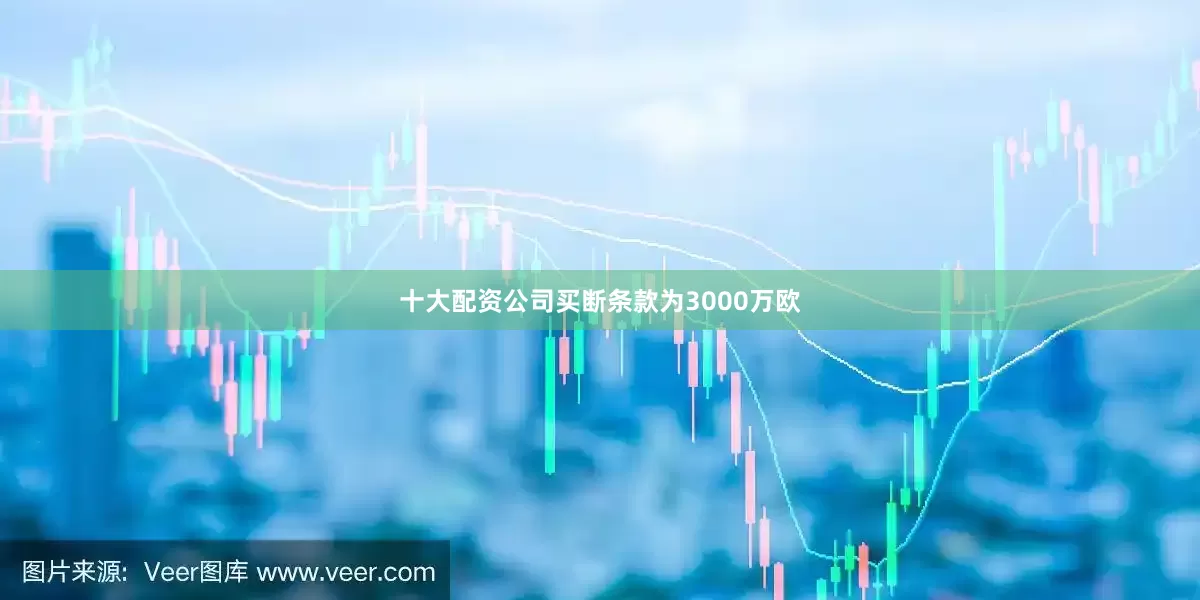 十大配资公司买断条款为3000万欧
