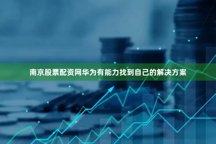 南京股票配资网华为有能力找到自己的解决方案
