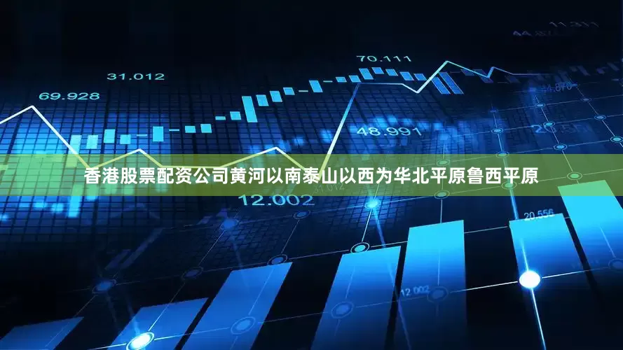 香港股票配资公司黄河以南泰山以西为华北平原鲁西平原