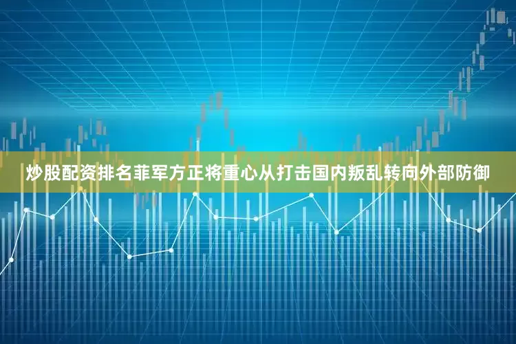 炒股配资排名菲军方正将重心从打击国内叛乱转向外部防御