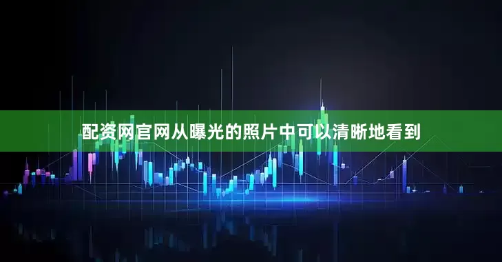 配资网官网从曝光的照片中可以清晰地看到