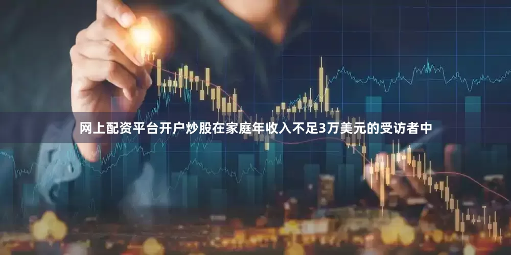 网上配资平台开户炒股在家庭年收入不足3万美元的受访者中