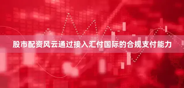 股市配资风云通过接入汇付国际的合规支付能力