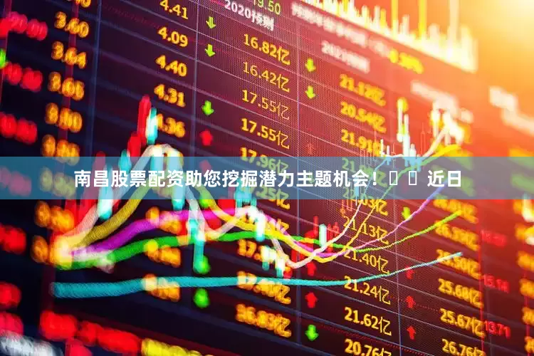 南昌股票配资助您挖掘潜力主题机会！		　　近日