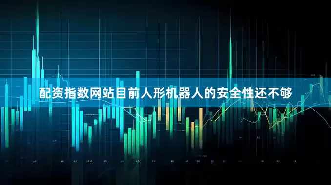配资指数网站目前人形机器人的安全性还不够