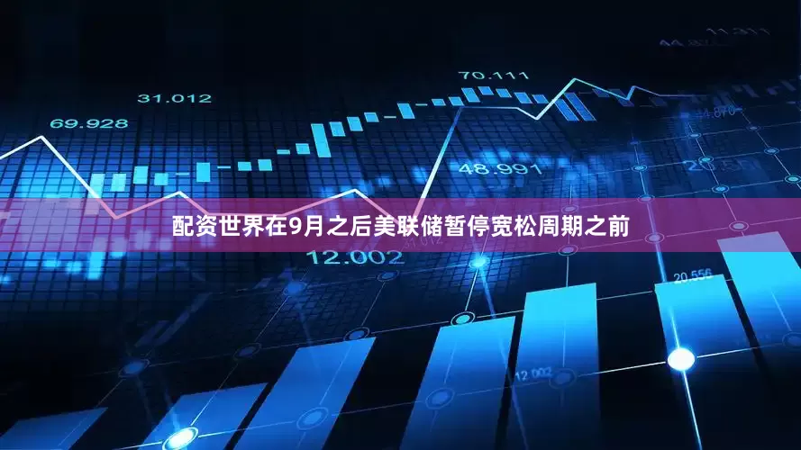 配资世界在9月之后美联储暂停宽松周期之前
