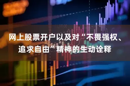 网上股票开户以及对“不畏强权、追求自由”精神的生动诠释