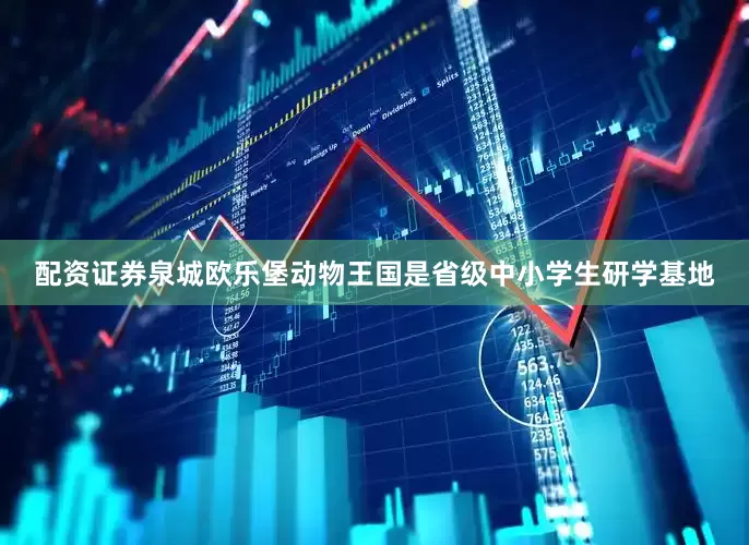 配资证券泉城欧乐堡动物王国是省级中小学生研学基地