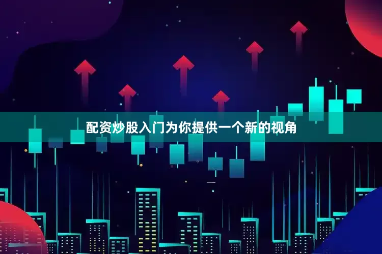 配资炒股入门为你提供一个新的视角