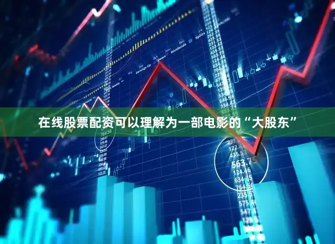 在线股票配资可以理解为一部电影的“大股东”
