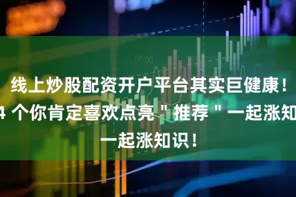 线上炒股配资开户平台其实巨健康！第 4 个你肯定喜欢点亮＂推荐＂一起涨知识！