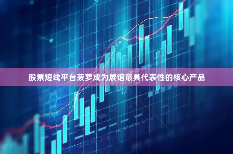 股票短线平台菠萝成为展馆最具代表性的核心产品