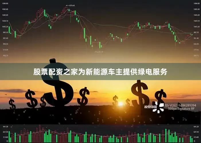 股票配资之家为新能源车主提供绿电服务