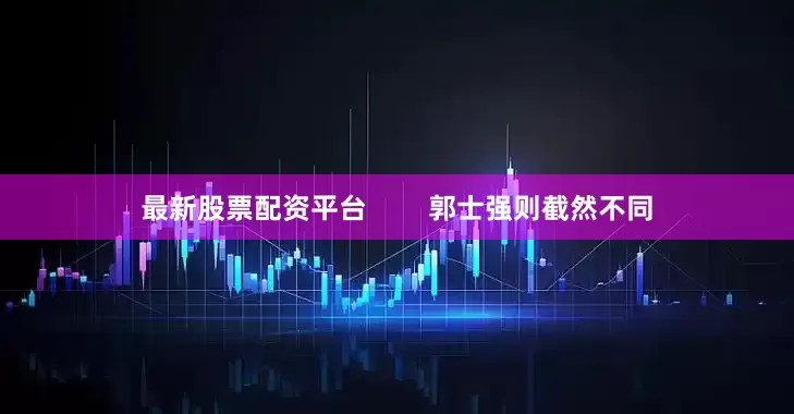 最新股票配资平台        郭士强则截然不同