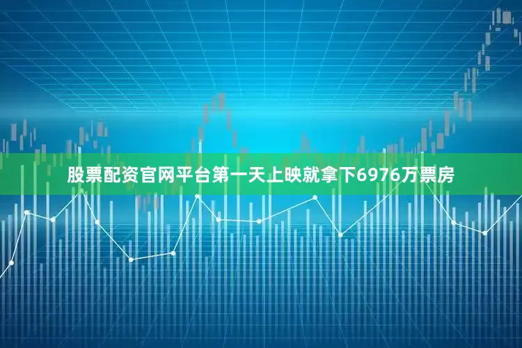 股票配资官网平台第一天上映就拿下6976万票房