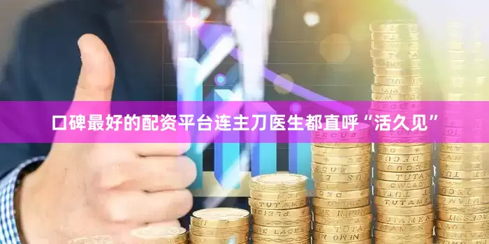 口碑最好的配资平台连主刀医生都直呼“活久见”