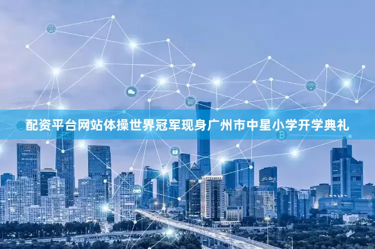 配资平台网站体操世界冠军现身广州市中星小学开学典礼
