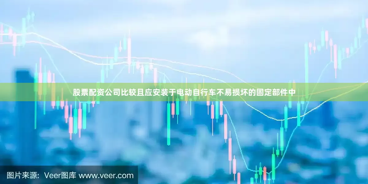 股票配资公司比较且应安装于电动自行车不易损坏的固定部件中