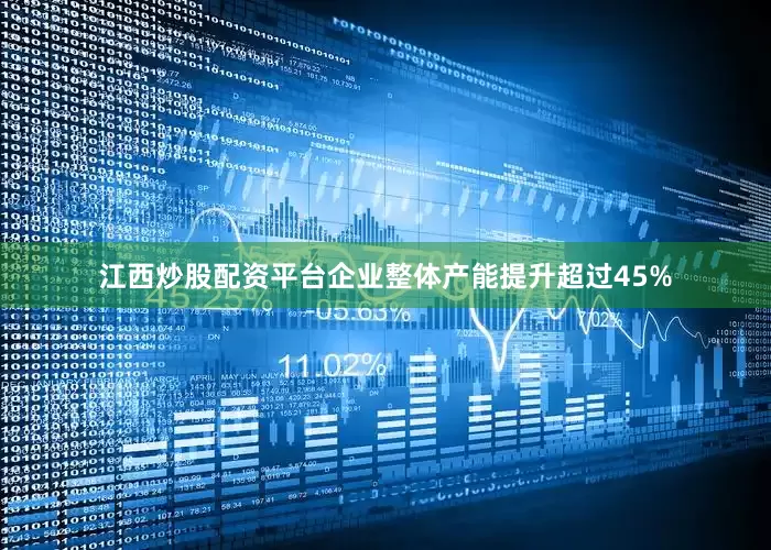 江西炒股配资平台企业整体产能提升超过45%