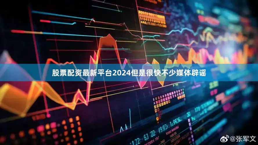 股票配资最新平台2024但是很快不少媒体辟谣