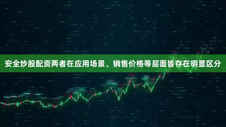 安全炒股配资两者在应用场景、销售价格等层面皆存在明显区分