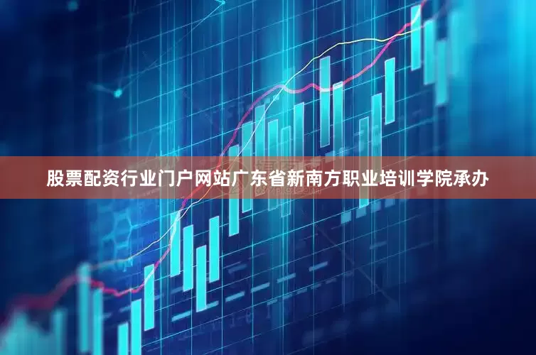 股票配资行业门户网站广东省新南方职业培训学院承办