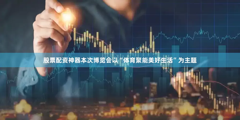股票配资神器　　本次博览会以“体育聚能美好生活”为主题